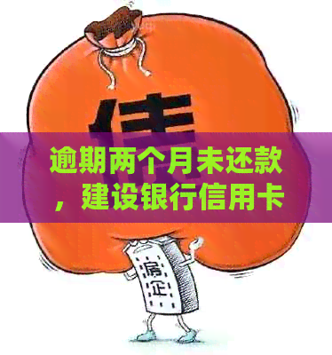 逾期两个月未还款，建设银行信用卡可能面临的后果及处理方法