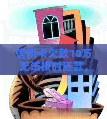信用卡欠款10万无法按时还款，如何解决逾期困境？