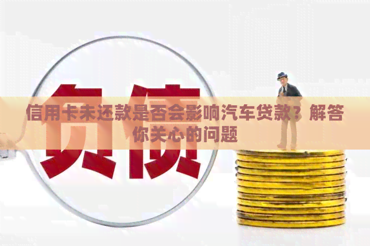 信用卡未还款是否会影响汽车贷款？解答你关心的问题