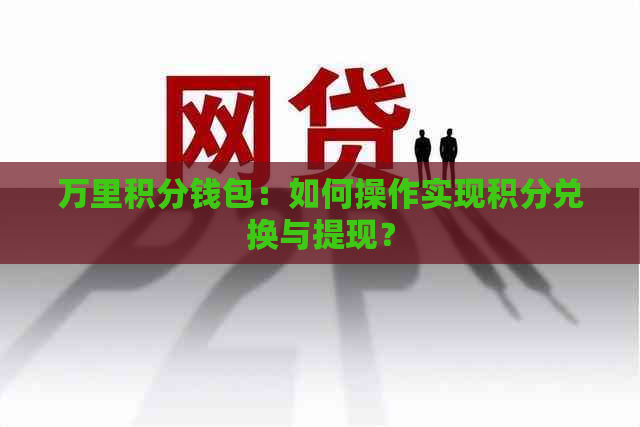 万里积分钱包：如何操作实现积分兑换与提现？