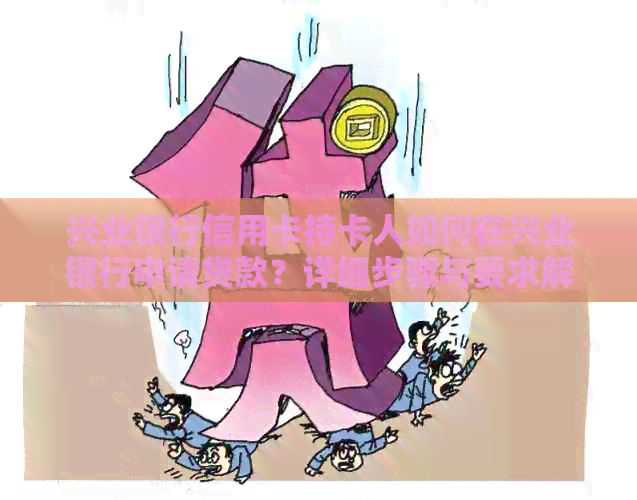兴业银行信用卡持卡人如何在兴业银行申请贷款？详细步骤与要求解析