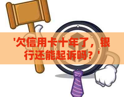 '欠信用卡十年了，银行还能起诉吗？'