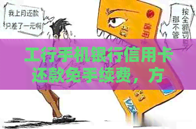 工行手机银行信用卡还款免手续费，方便快捷又省心