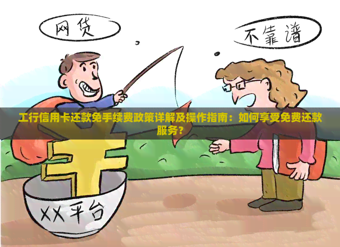工行信用卡还款免手续费政策详解及操作指南：如何享受免费还款服务？