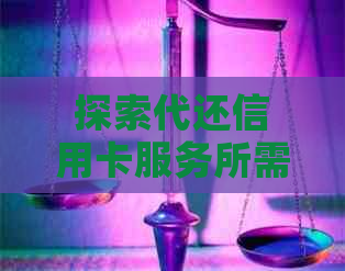 探索代还信用卡服务所需资金及费用，全面了解信用卡还款解决方案