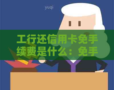 工行还信用卡免手续费是什么：免手续费详情与使用指南
