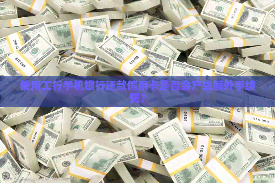 使用工行手机银行还款信用卡是否会产生额外手续费？