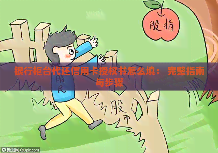 银行柜台代还信用卡授权书怎么填： 完整指南与步骤
