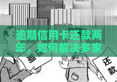 逾期信用卡还款两年，如何解决多家银行的30万欠款问题？