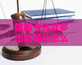 信用卡还款多出的部分怎么处理？如果信用卡还款多了怎么办？