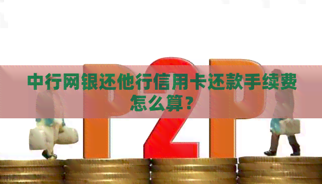 中行网银还他行信用卡还款手续费怎么算？