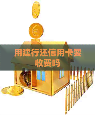 用建行还信用卡要收费吗
