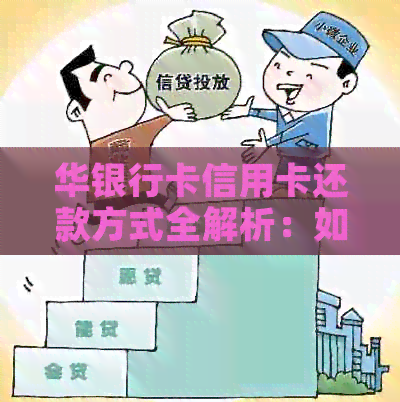 华银行卡信用卡还款方式全解析：如何操作，使用说明及还款注意事项