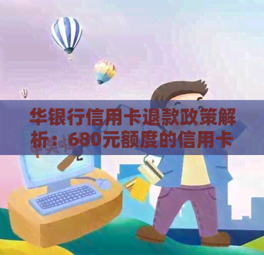 华银行信用卡退款政策解析：680元额度的信用卡能否退回？如何操作？