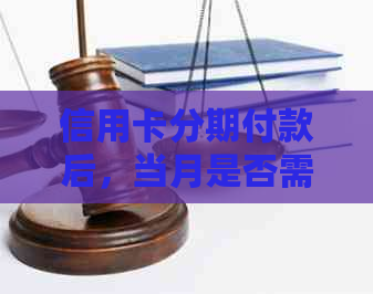 信用卡分期付款后，当月是否需要一次性还清全部本金和利息？