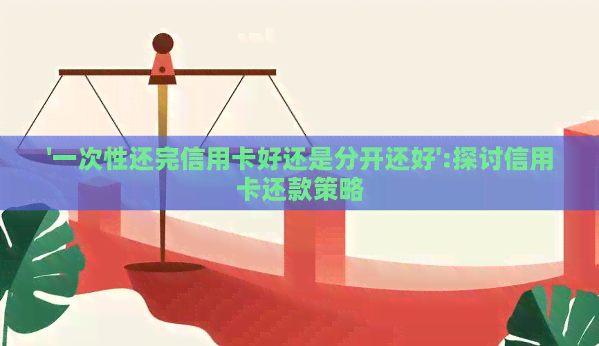 '一次性还完信用卡好还是分开还好':探讨信用卡还款策略