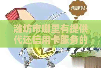 潍坊市哪里有提供代还信用卡服务的公司或银行？