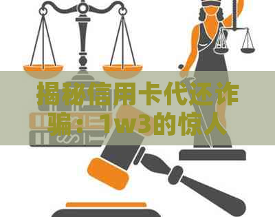 揭秘信用卡代还诈骗：1w3的惊人骗局真相大白！