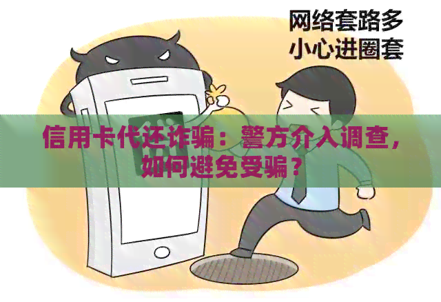 信用卡代还诈骗：警方介入调查，如何避免受骗？