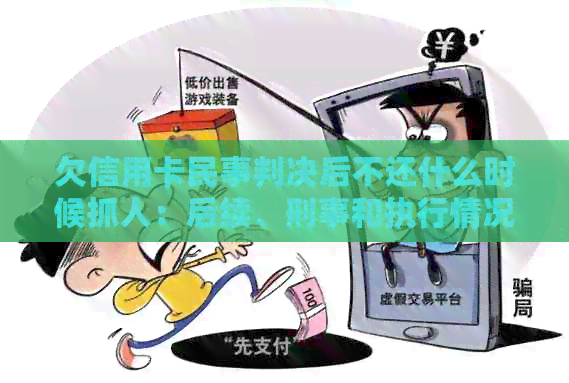 欠信用卡民事判决后不还什么时候抓人：后续、刑事和执行情况全解析