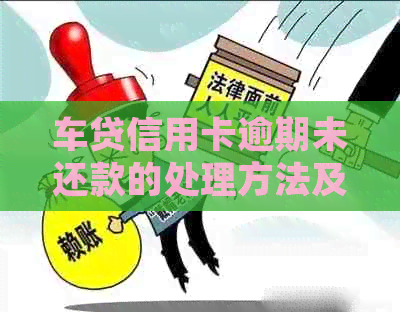 车贷信用卡逾期未还款的处理方法及解决方案，如何重新办理？