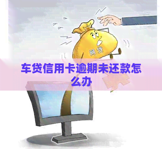 车贷信用卡逾期未还款怎么办