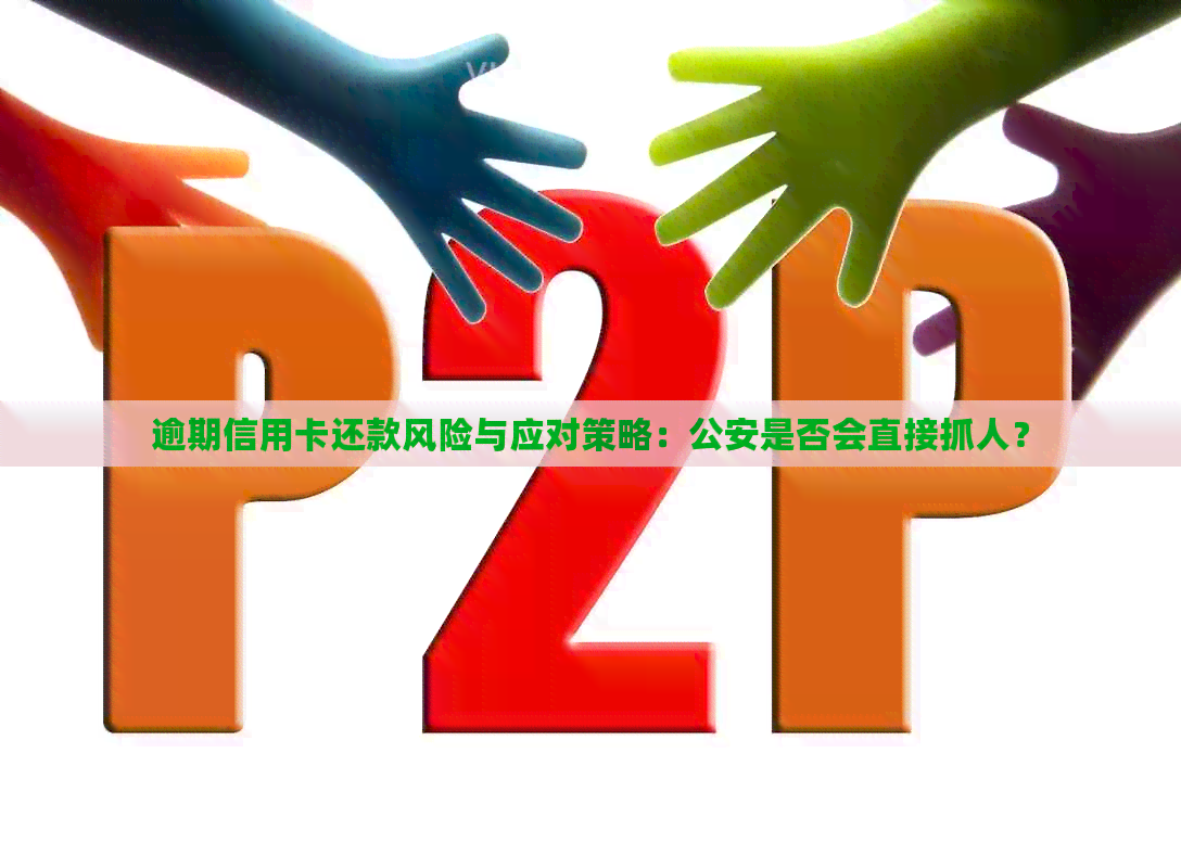 逾期信用卡还款风险与应对策略：公安是否会直接抓人？