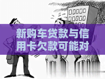 新购车贷款与信用卡欠款可能对信用造成的影响及应对措
