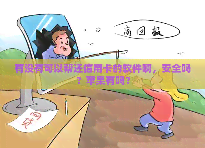 有没有可以帮还信用卡的软件啊，安全吗？苹果有吗？
