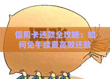 信用卡还款全攻略:如何免手续费高效还款 信用卡还款全攻略:如何免手续费高效还款