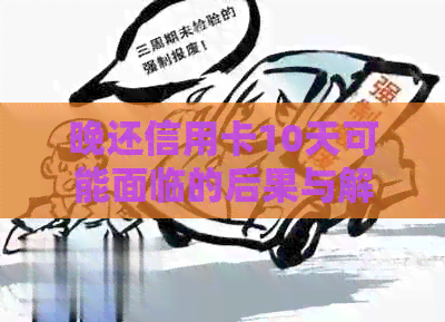 晚还信用卡10天可能面临的后果与解决办法：了解您的信用影响及应对策略