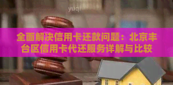 全面解决信用卡还款问题：北京丰台区信用卡代还服务详解与比较