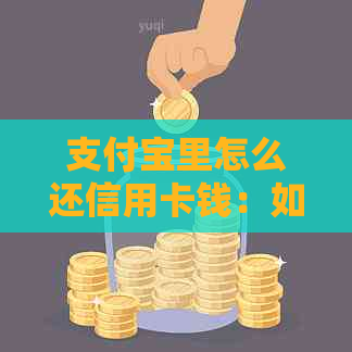 支付宝里怎么还信用卡钱：如何进行操作？