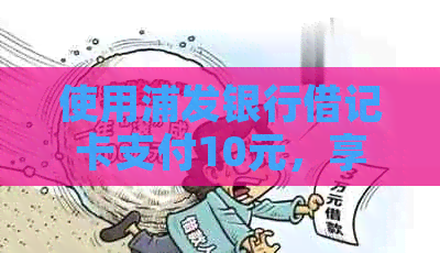 使用浦发银行借记卡支付10元，享受银联红包优活动