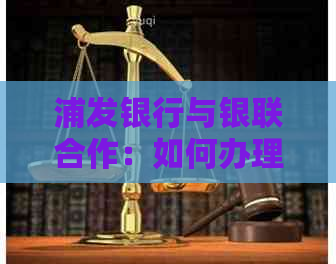 浦发银行与银联合作：如何办理银行卡、使用优、查询交易记录等全面指南