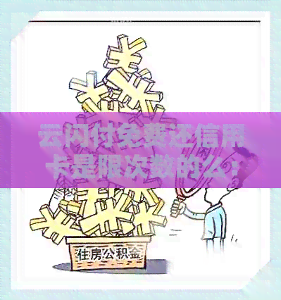 云闪付免费还信用卡是限次数的么：云闪付信用卡还款免费额度及次数解析