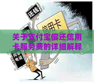 关于支付宝偿还信用卡服务费的详细解释和操作步骤