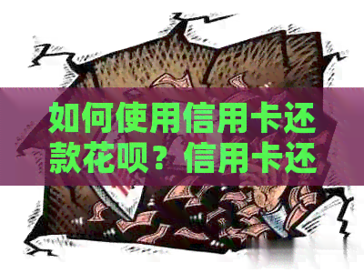 如何使用信用卡还款信用卡？信用卡还信用卡的步骤和限制详解
