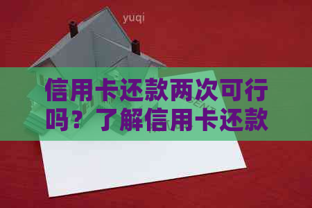 信用卡还款两次可行吗？了解信用卡还款规则以避免逾期和罚款