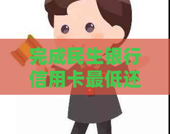 完成民生银行信用卡更低还款后，如何处理账单及相关注意事项