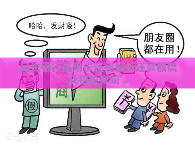 '民生银行信用卡还完更低还款额度及相关影响'。