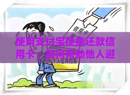 使用支付宝便捷还款信用卡：如何帮助他人避免逾期困扰