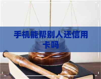 手机能帮别人还信用卡吗 手机能帮别人还信用卡吗