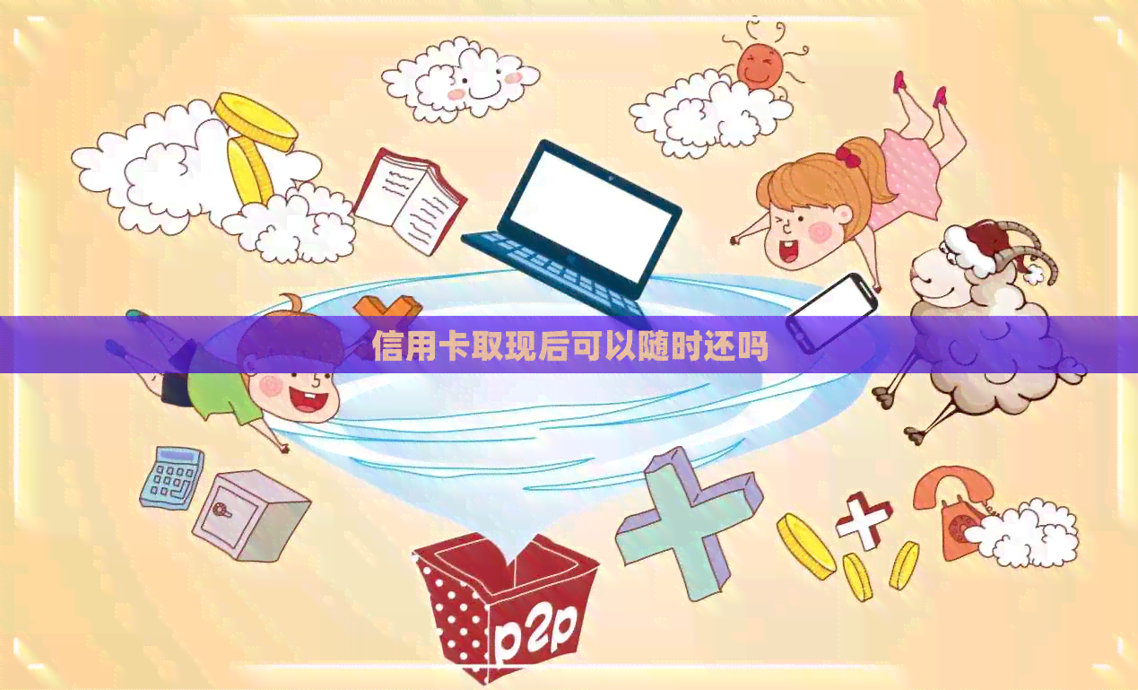 信用卡取现后可以随时还吗