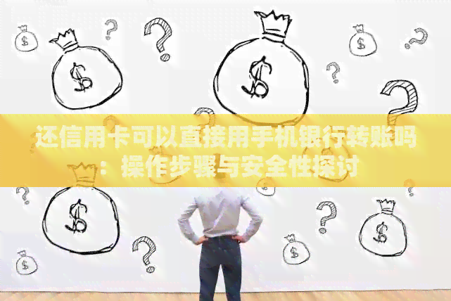 还信用卡可以直接用手机银行转账吗：操作步骤与安全性探讨