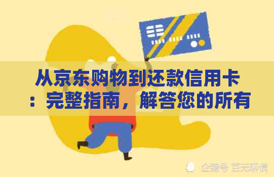 从京东购物到还款信用卡：完整指南，解答您的所有疑问