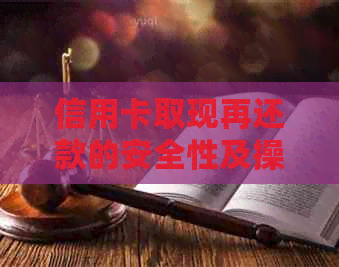 信用卡取现再还款的安全性及操作步骤，如何确保资金安全并避免额外费用？
