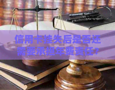 信用卡挂失后是否还需要承担年费责任？解答疑惑并探讨相关政策