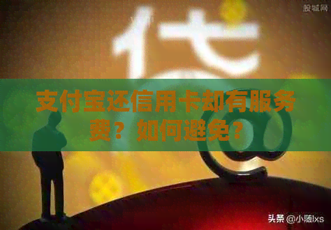 支付宝还信用卡却有服务费？如何避免？