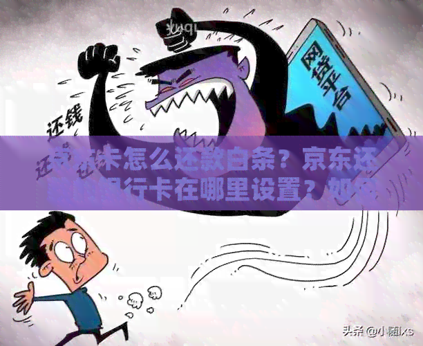 京东卡怎么还款白条？京东还款的银行卡在哪里设置？如何把京东卡换成钱？
